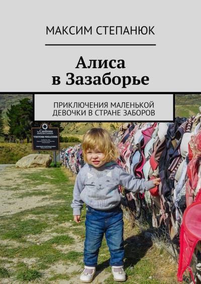 Книга Алиса в Зазаборье. Приключения маленькой девочки в стране заборов (Максим Степанюк)